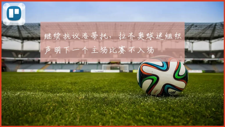 继续抗议洛蒂托，拉齐奥球迷组织声明下一个主场比赛不入场