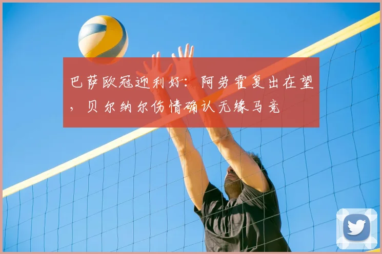 巴萨欧冠迎利好：阿劳霍复出在望，贝尔纳尔伤情确认无缘马竞