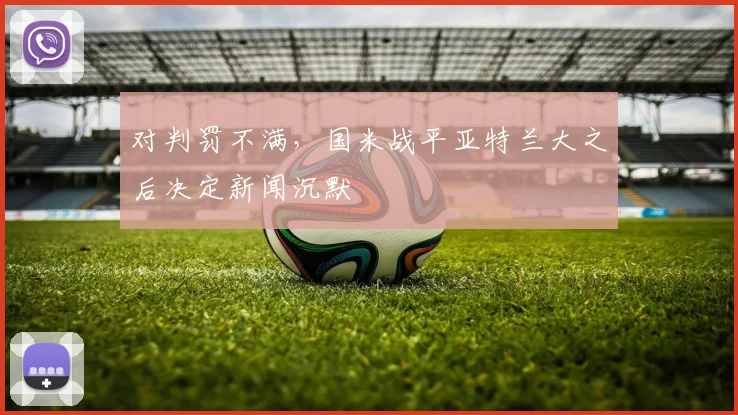 对判罚不满，国米战平亚特兰大之后决定新闻沉默