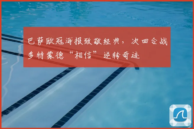 巴萨欧冠海报致敬经典，次回合战多特蒙德“相信”逆转奇迹