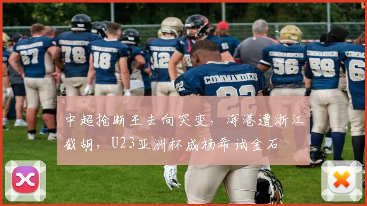 中超抢断王去向突变，海港遭浙江截胡，U23亚洲杯成杨希试金石