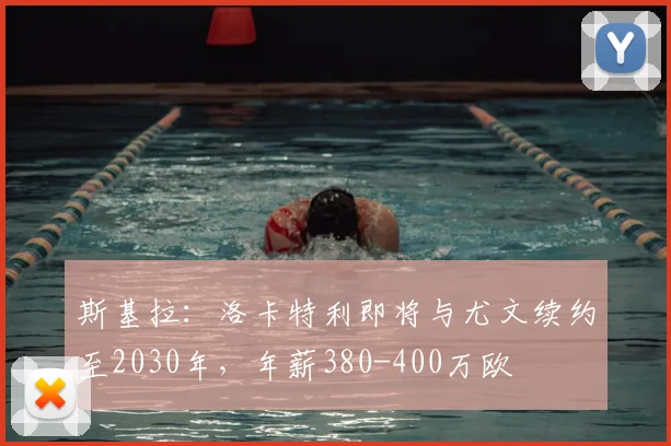 斯基拉：洛卡特利即将与尤文续约至2030年，年薪380-400万欧