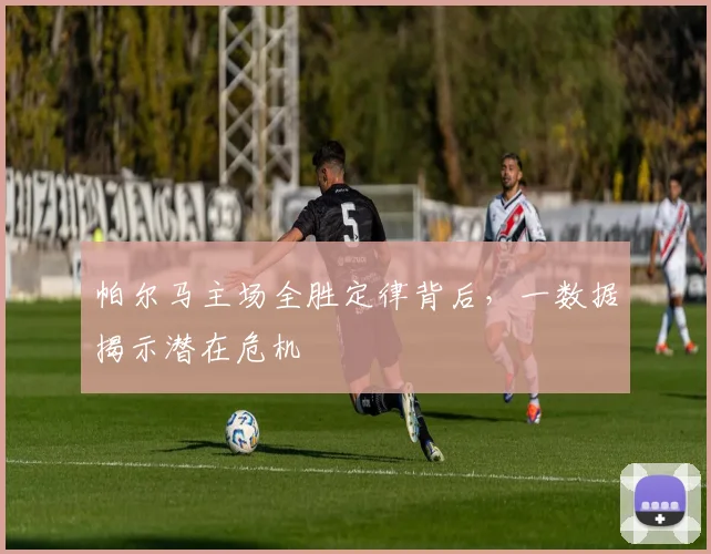 帕尔马主场全胜定律背后，一数据揭示潜在危机
